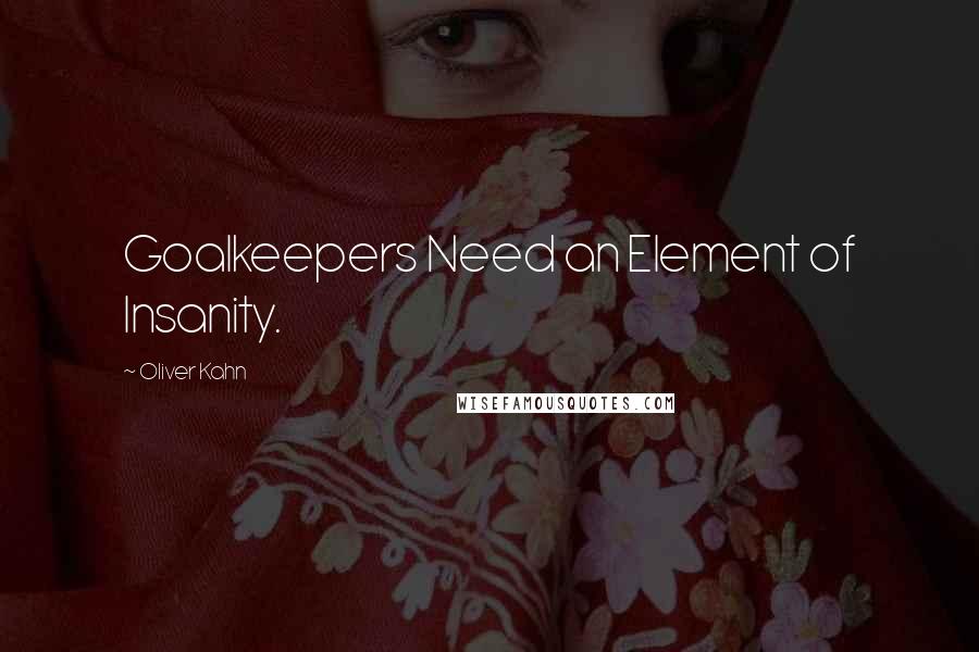 Oliver Kahn quotes: Goalkeepers Need an Element of Insanity.