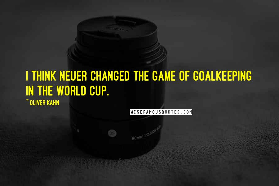 Oliver Kahn quotes: I think Neuer changed the game of goalkeeping in the World Cup.