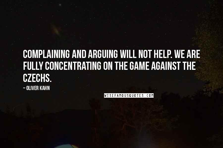 Oliver Kahn quotes: Complaining and arguing will not help. We are fully concentrating on the game against the Czechs.