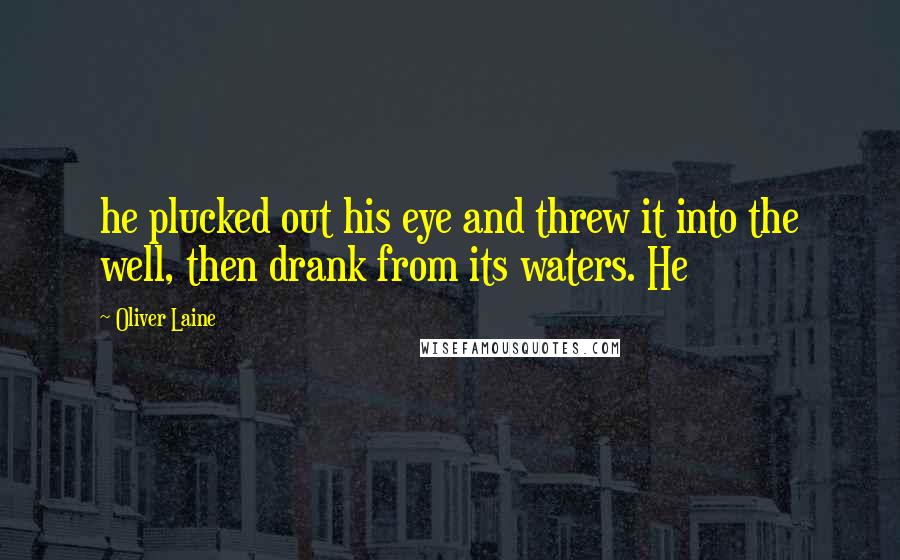 Oliver Laine quotes: he plucked out his eye and threw it into the well, then drank from its waters. He