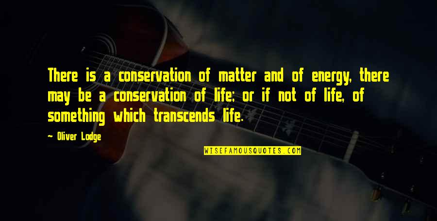 Oliver Lodge Quotes By Oliver Lodge: There is a conservation of matter and of