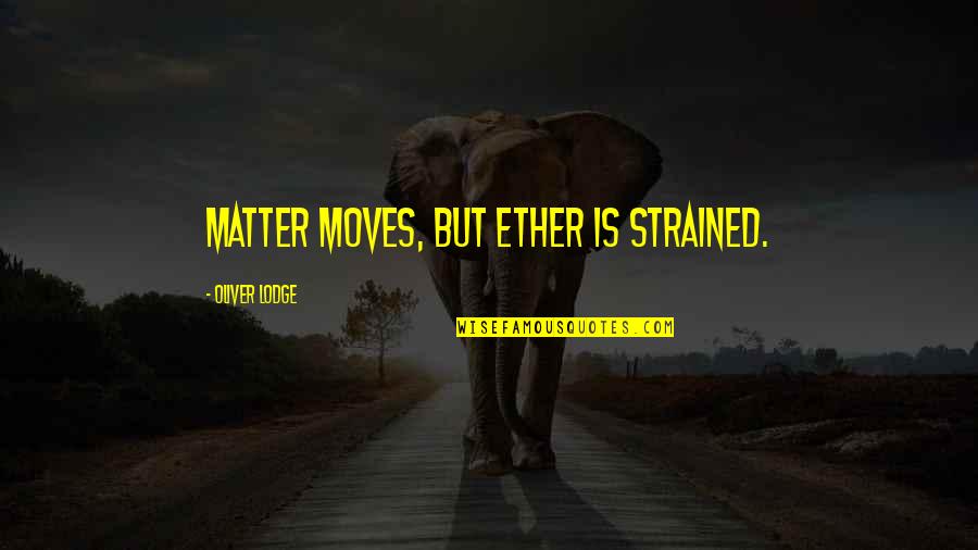 Oliver Lodge Quotes By Oliver Lodge: Matter moves, but Ether is strained.