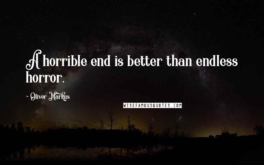 Oliver Markus quotes: A horrible end is better than endless horror.