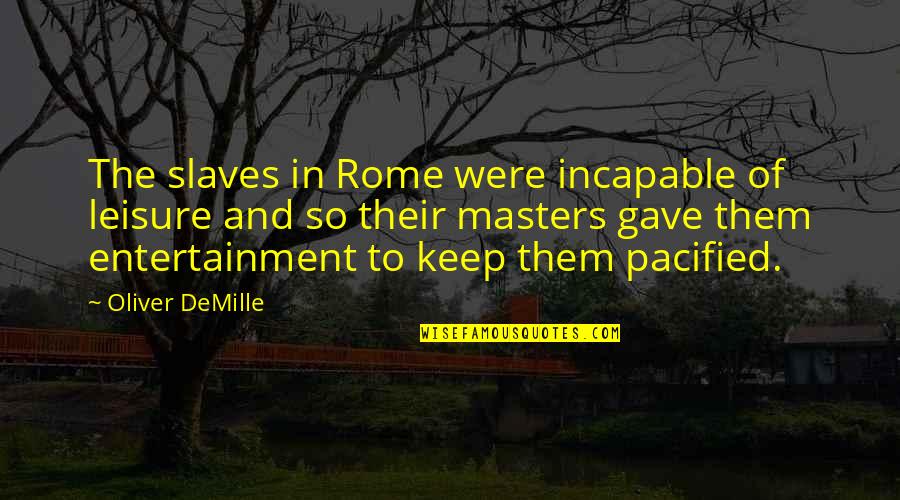 Oliver Masters Quotes By Oliver DeMille: The slaves in Rome were incapable of leisure