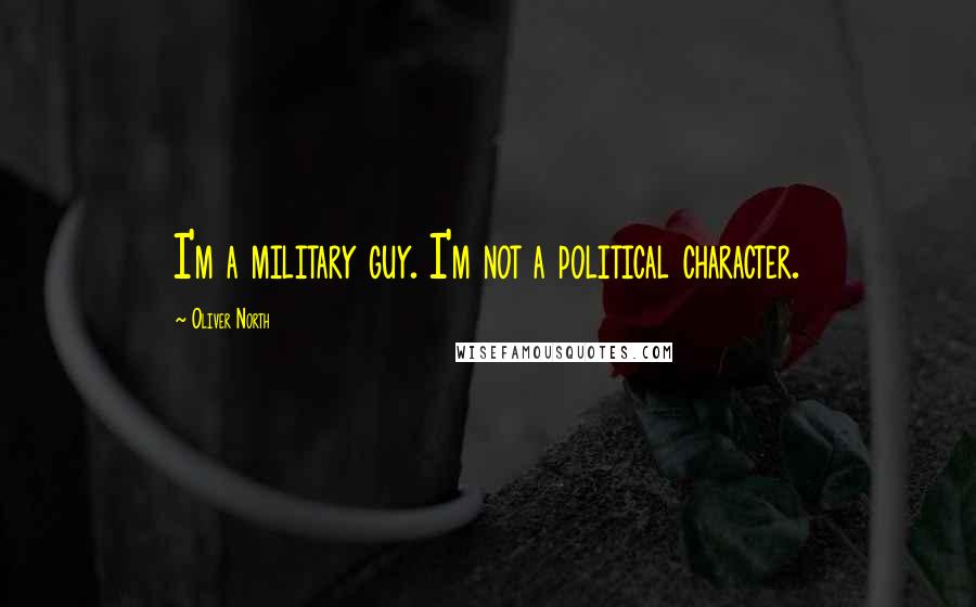 Oliver North quotes: I'm a military guy. I'm not a political character.
