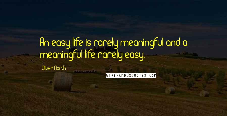 Oliver North quotes: An easy life is rarely meaningful and a meaningful life rarely easy.