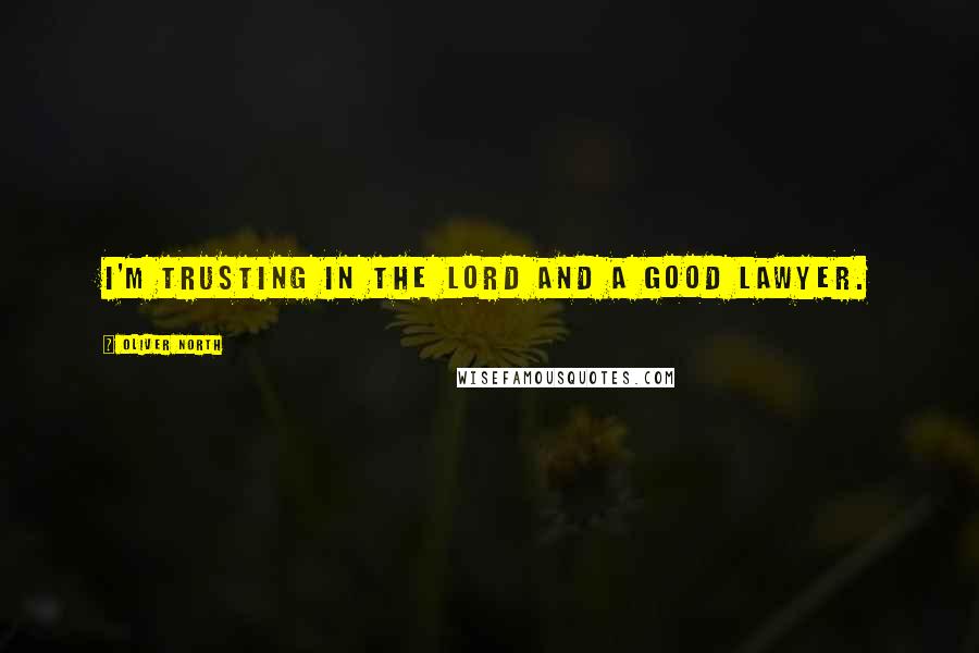 Oliver North quotes: I'm trusting in the Lord and a good lawyer.