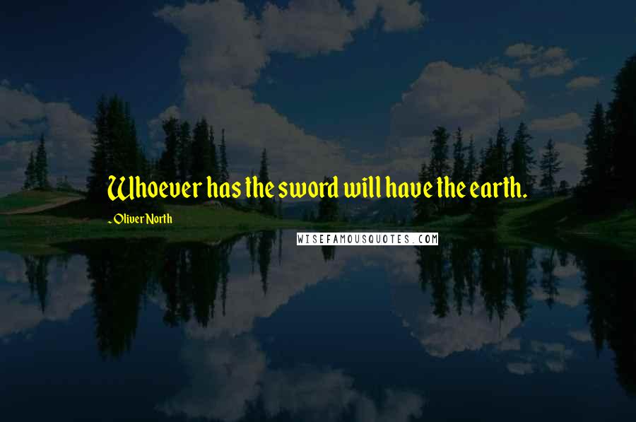 Oliver North quotes: Whoever has the sword will have the earth.