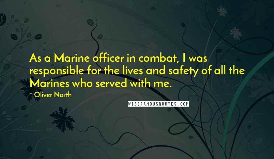 Oliver North quotes: As a Marine officer in combat, I was responsible for the lives and safety of all the Marines who served with me.