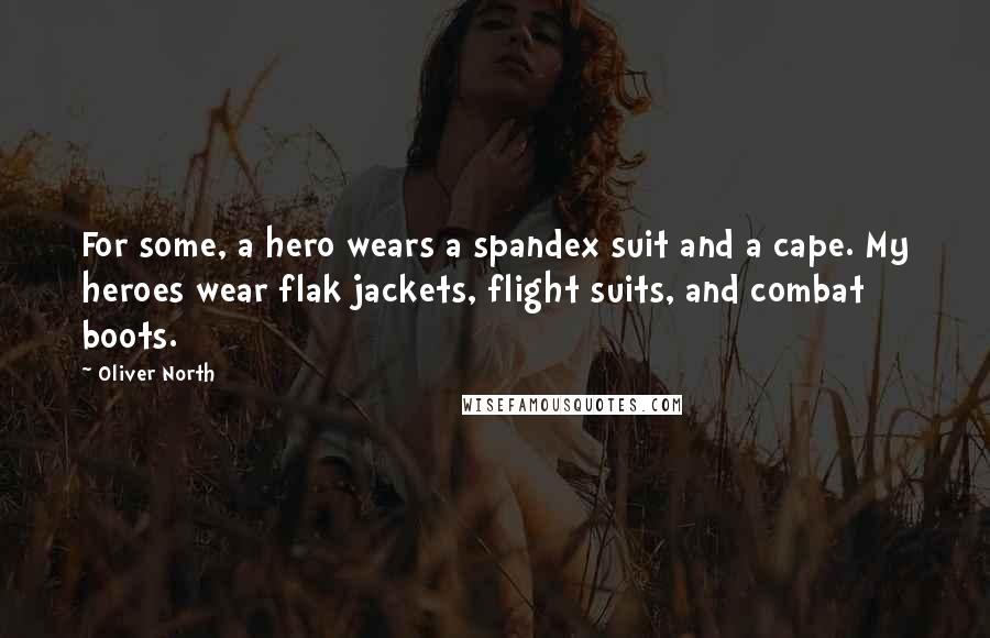 Oliver North quotes: For some, a hero wears a spandex suit and a cape. My heroes wear flak jackets, flight suits, and combat boots.