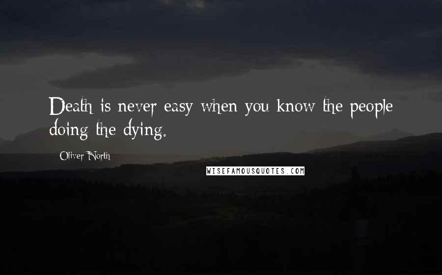 Oliver North quotes: Death is never easy when you know the people doing the dying.