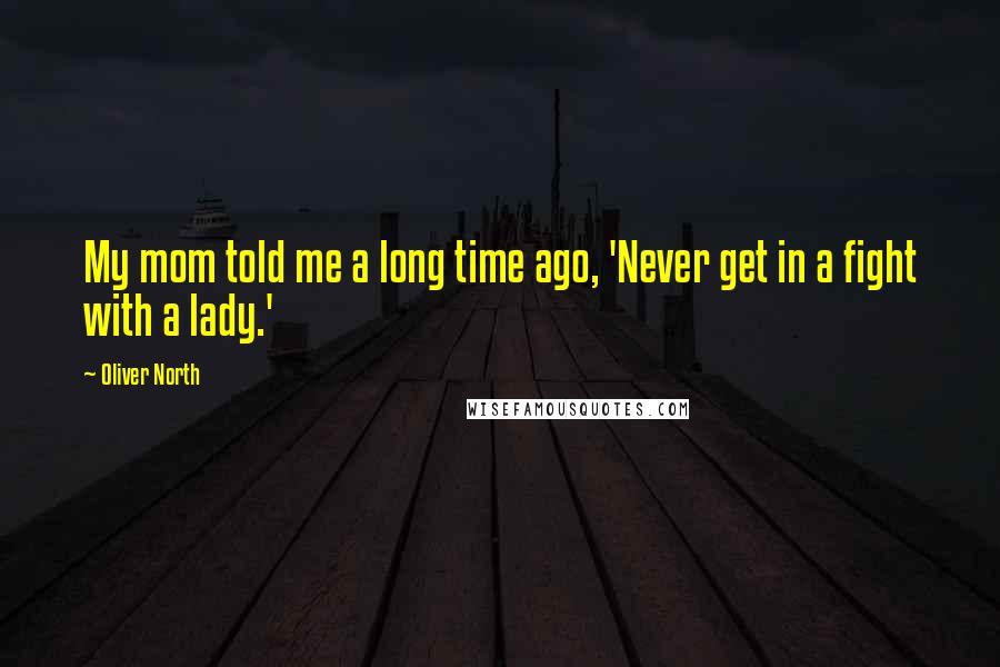 Oliver North quotes: My mom told me a long time ago, 'Never get in a fight with a lady.'