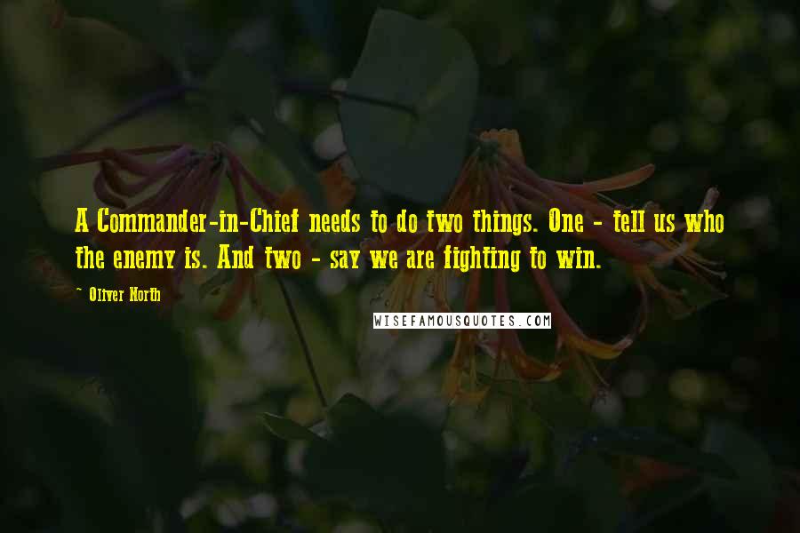 Oliver North quotes: A Commander-in-Chief needs to do two things. One - tell us who the enemy is. And two - say we are fighting to win.