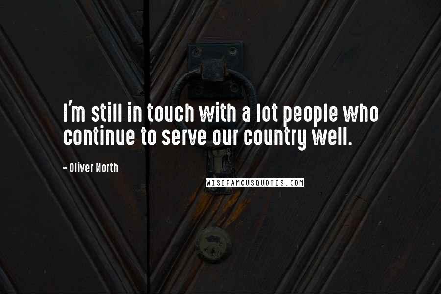 Oliver North quotes: I'm still in touch with a lot people who continue to serve our country well.