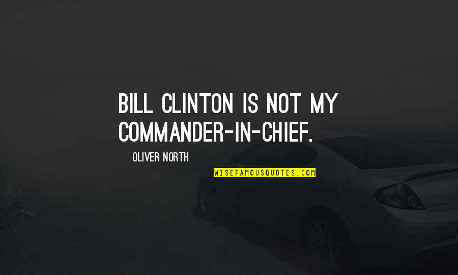 Oliver North Quotes By Oliver North: Bill Clinton is not my commander-in-chief.