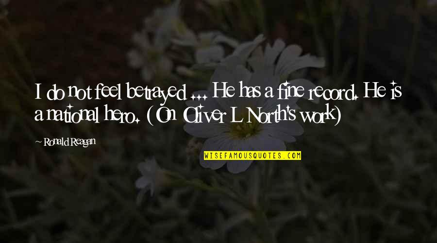 Oliver North Quotes By Ronald Reagan: I do not feel betrayed ... He has