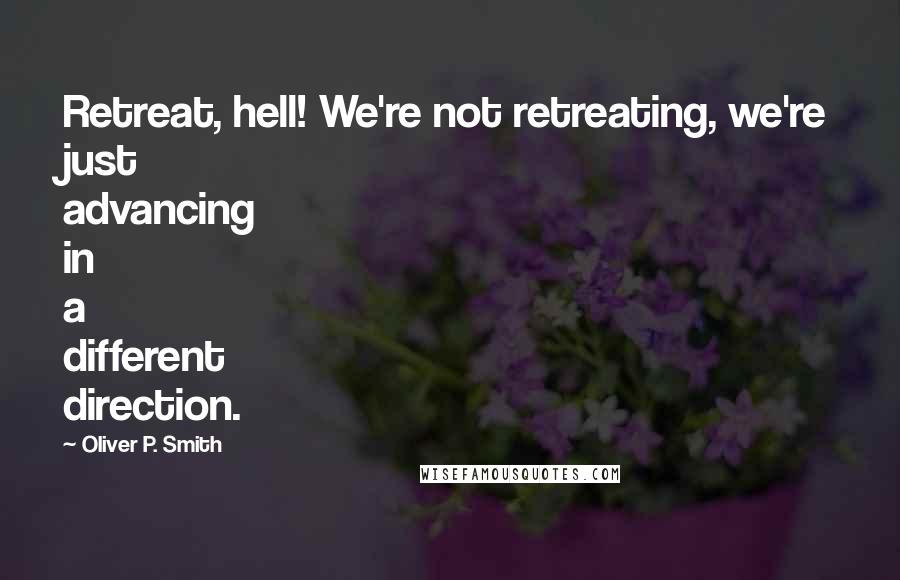 Oliver P. Smith quotes: Retreat, hell! We're not retreating, we're just advancing in a different direction.