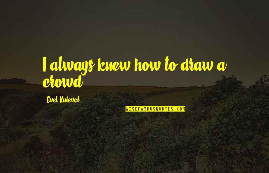 Oliver Peck Quotes By Evel Knievel: I always knew how to draw a crowd. Oliver Peck Quotes By Evel Knievel: I always knew how to draw a crowd.