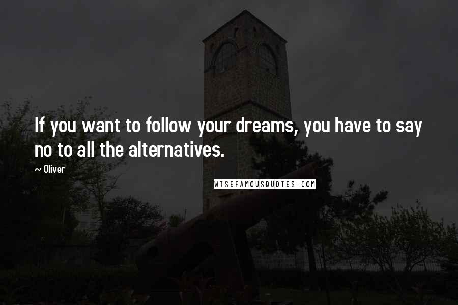 Oliver quotes: If you want to follow your dreams, you have to say no to all the alternatives.