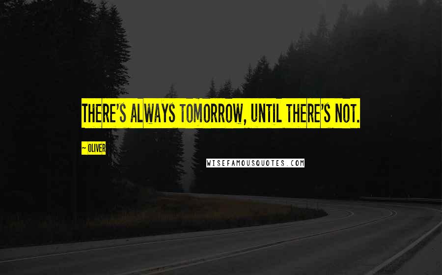 Oliver quotes: There's always tomorrow, until there's not.