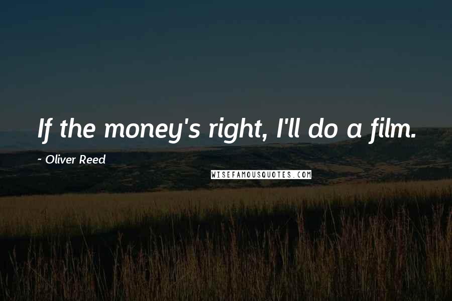 Oliver Reed quotes: If the money's right, I'll do a film.