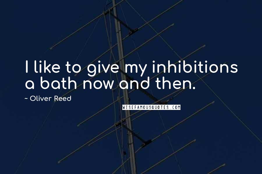Oliver Reed quotes: I like to give my inhibitions a bath now and then.