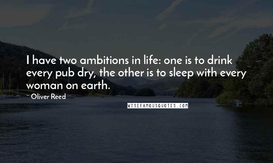 Oliver Reed quotes: I have two ambitions in life: one is to drink every pub dry, the other is to sleep with every woman on earth.