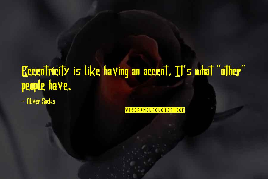 Oliver Sacks Quotes By Oliver Sacks: Eccentricity is like having an accent. It's what