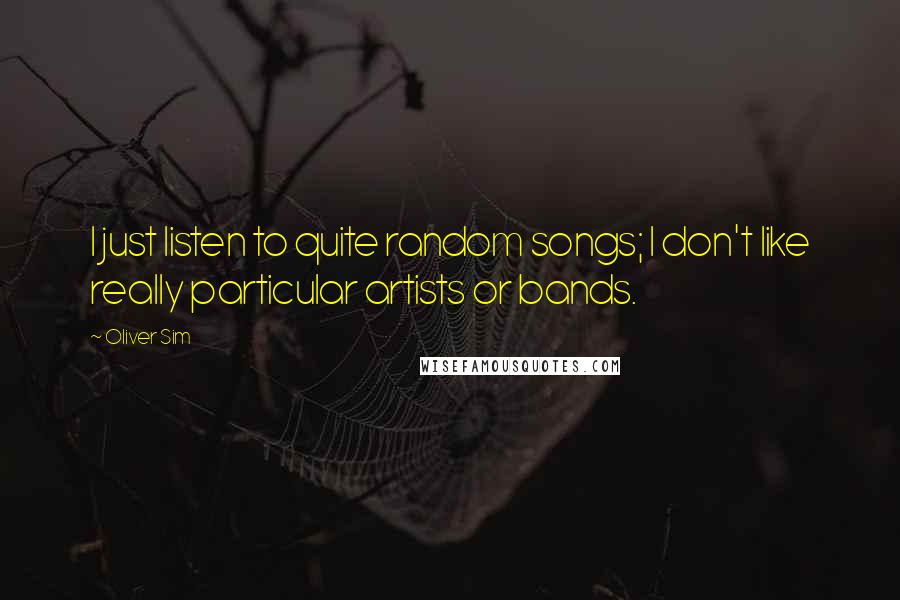 Oliver Sim quotes: I just listen to quite random songs; I don't like really particular artists or bands.