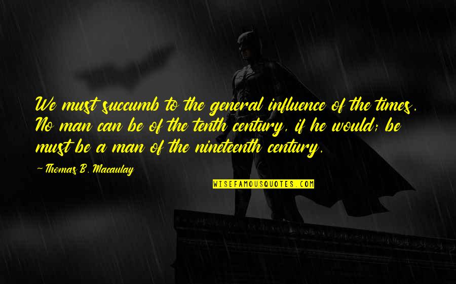 Oliver Sparr Quotes By Thomas B. Macaulay: We must succumb to the general influence of