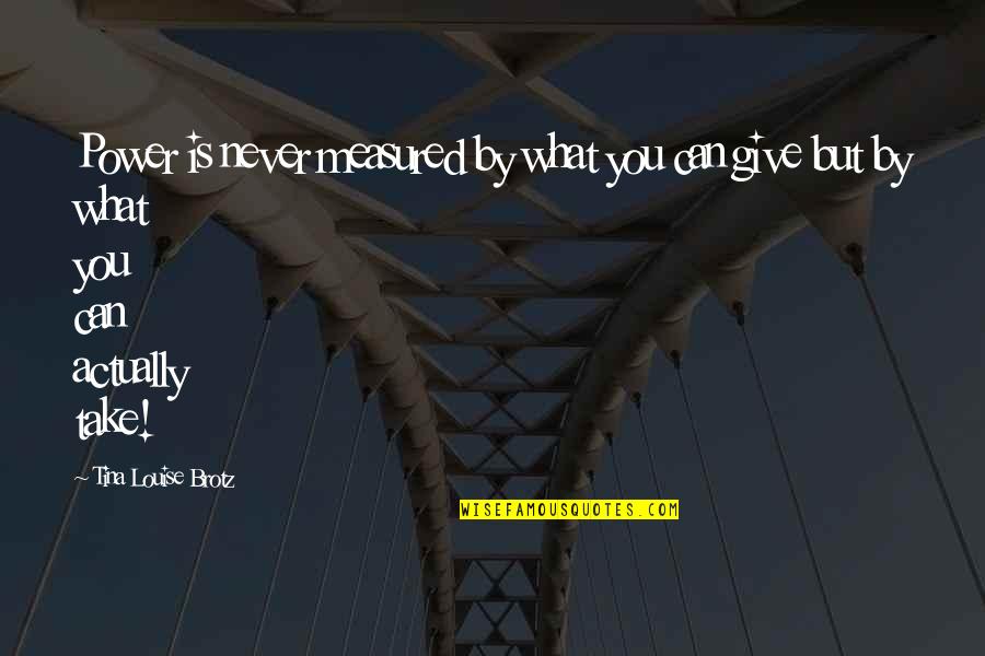 Oliver St John Gogarty Quotes By Tina Louise Brotz: Power is never measured by what you can Oliver St John Gogarty Quotes By Tina Louise Brotz: Power is never measured by what you can