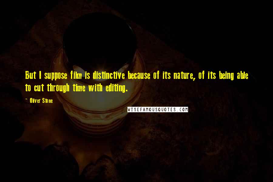 Oliver Stone quotes: But I suppose film is distinctive because of its nature, of its being able to cut through time with editing.