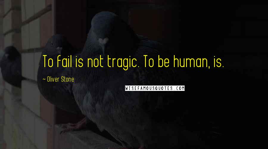 Oliver Stone quotes: To fail is not tragic. To be human, is.