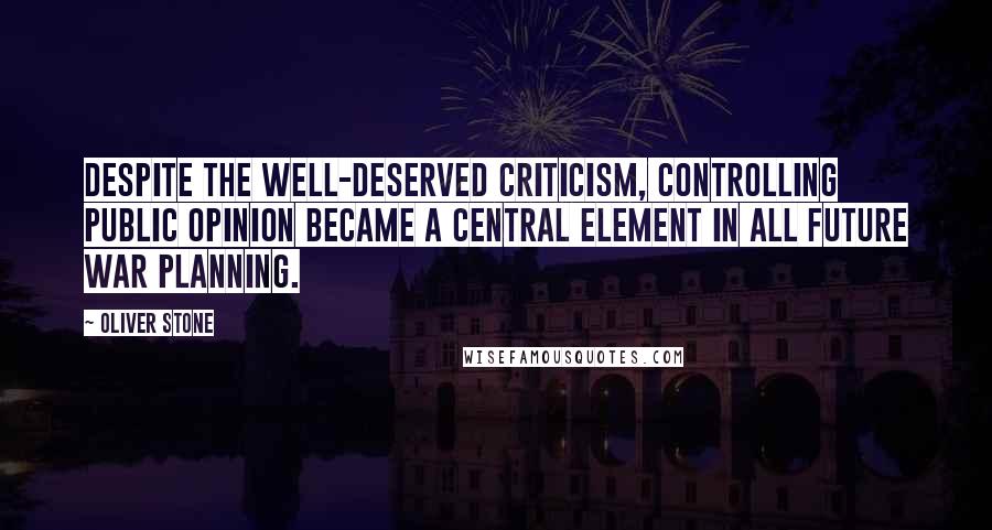 Oliver Stone quotes: Despite the well-deserved criticism, controlling public opinion became a central element in all future war planning.