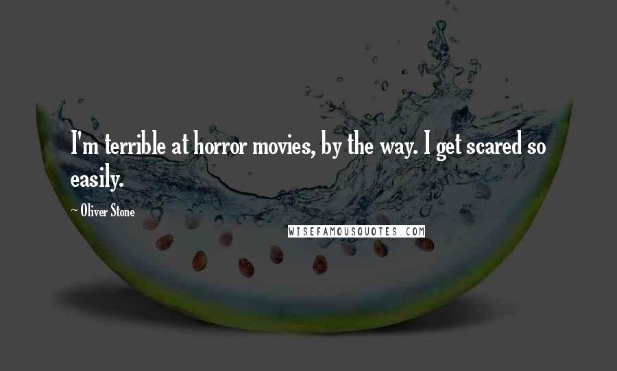 Oliver Stone quotes: I'm terrible at horror movies, by the way. I get scared so easily.