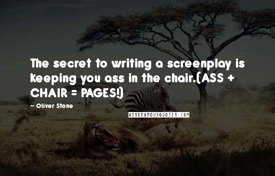 Oliver Stone quotes: The secret to writing a screenplay is keeping you ass in the chair.(ASS + CHAIR = PAGES!)