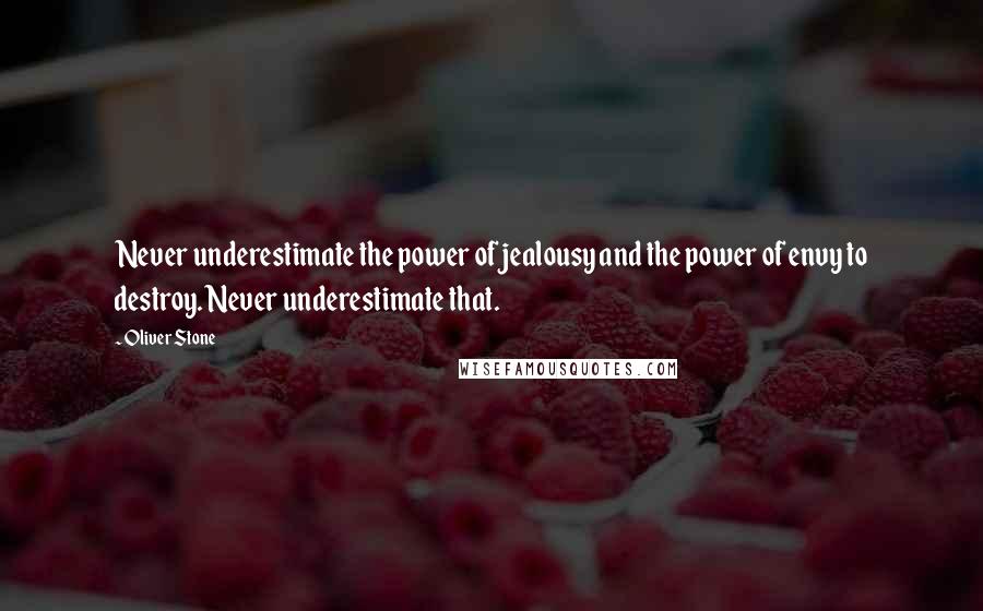 Oliver Stone quotes: Never underestimate the power of jealousy and the power of envy to destroy. Never underestimate that.