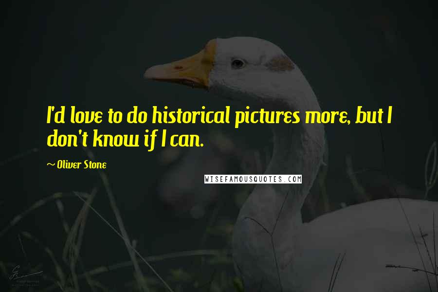 Oliver Stone quotes: I'd love to do historical pictures more, but I don't know if I can.