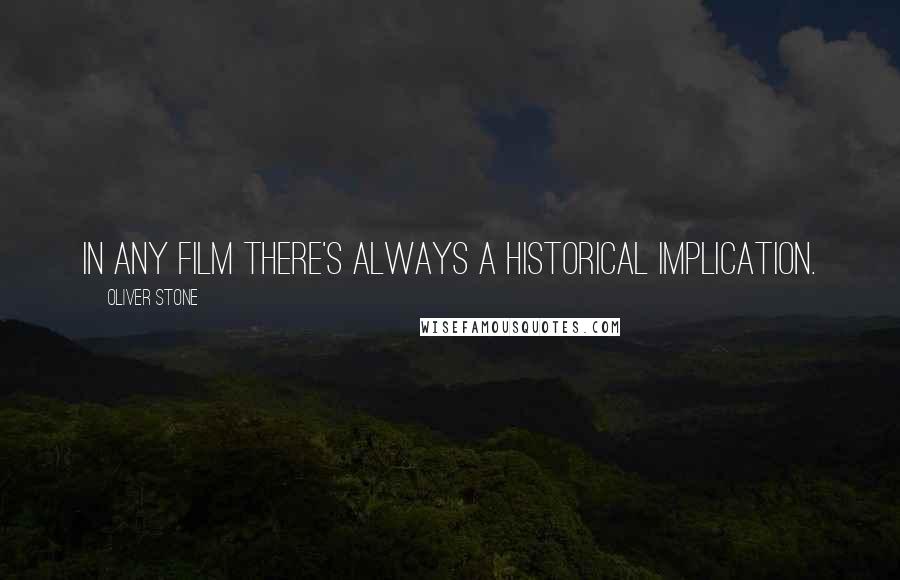 Oliver Stone quotes: In any film there's always a historical implication.