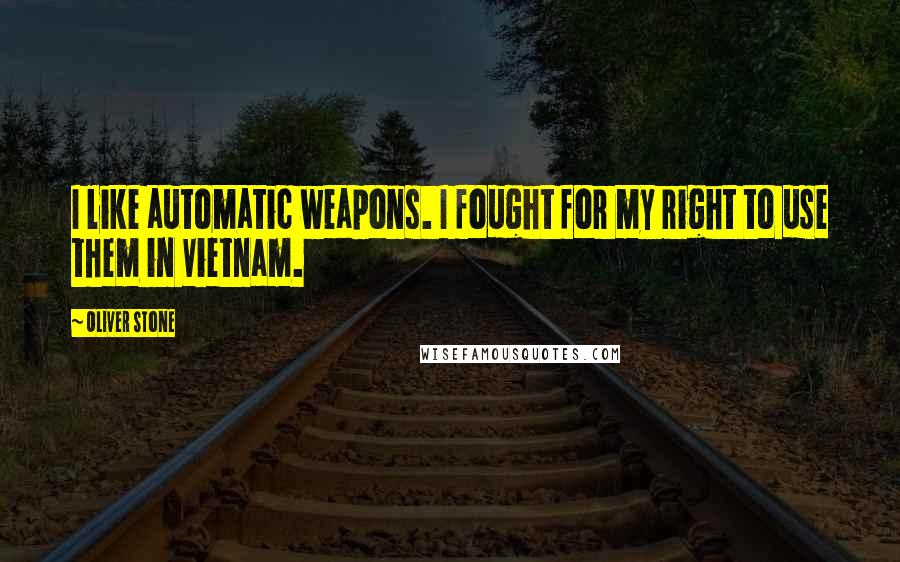 Oliver Stone quotes: I like automatic weapons. I fought for my right to use them in Vietnam.