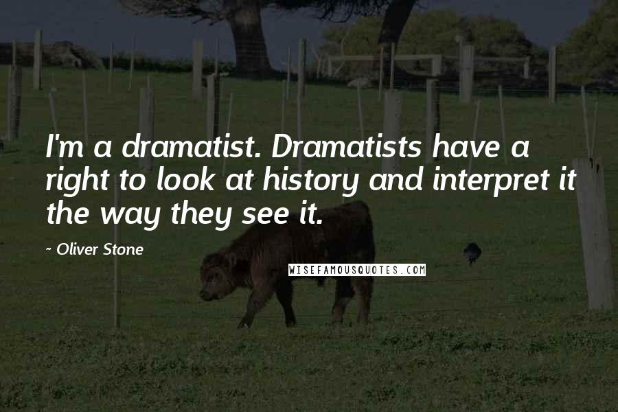 Oliver Stone quotes: I'm a dramatist. Dramatists have a right to look at history and interpret it the way they see it.