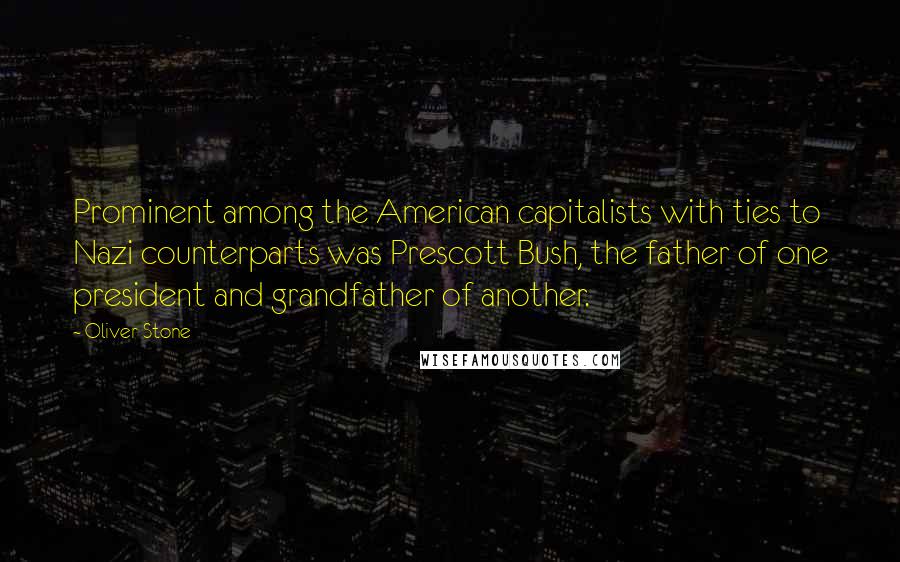 Oliver Stone quotes: Prominent among the American capitalists with ties to Nazi counterparts was Prescott Bush, the father of one president and grandfather of another.