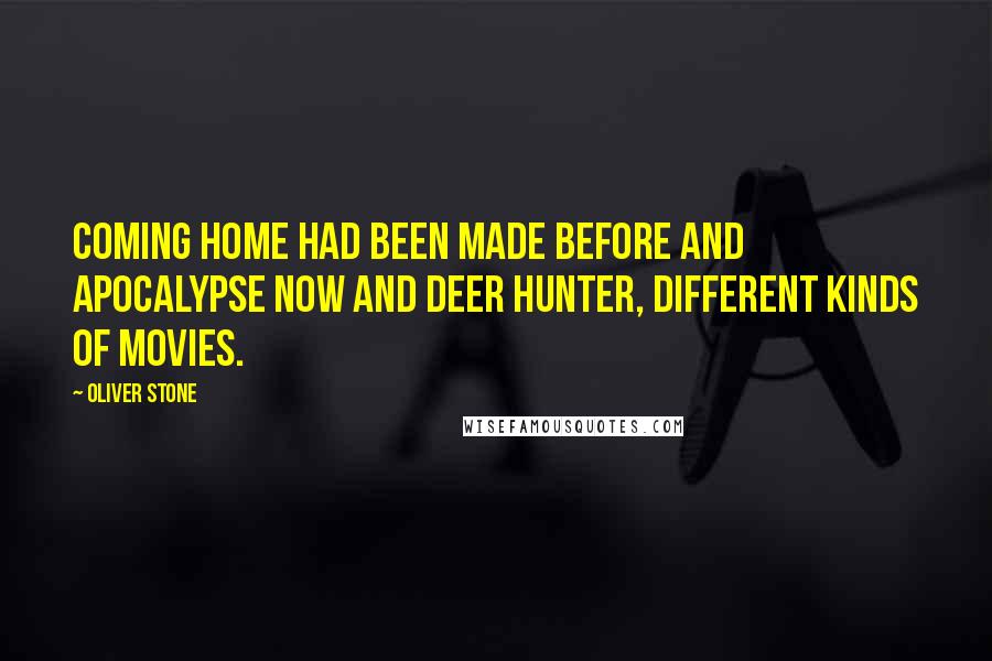 Oliver Stone quotes: Coming Home had been made before and Apocalypse Now and Deer Hunter, different kinds of movies.