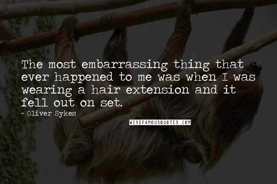 Oliver Sykes quotes: The most embarrassing thing that ever happened to me was when I was wearing a hair extension and it fell out on set.