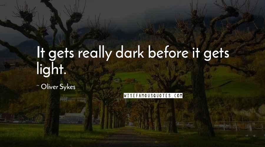 Oliver Sykes quotes: It gets really dark before it gets light.