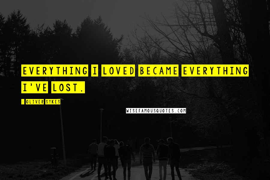 Oliver Sykes quotes: Everything I loved became everything I've lost.