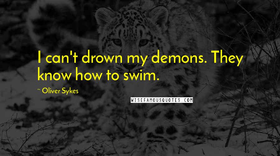Oliver Sykes quotes: I can't drown my demons. They know how to swim.