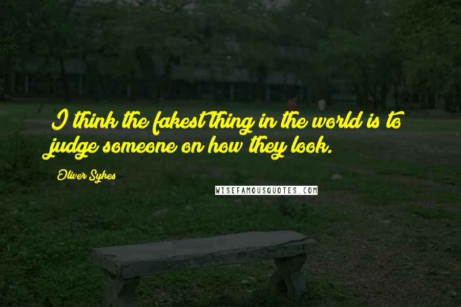 Oliver Sykes quotes: I think the fakest thing in the world is to judge someone on how they look.