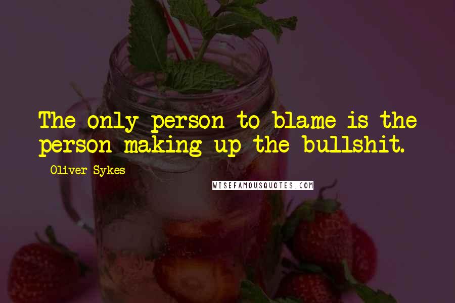 Oliver Sykes quotes: The only person to blame is the person making up the bullshit.