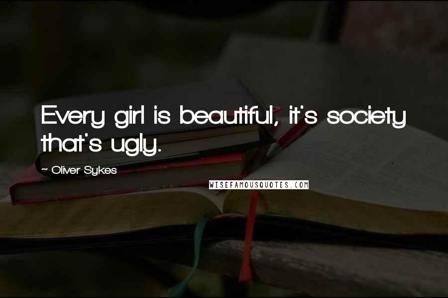 Oliver Sykes quotes: Every girl is beautiful, it's society that's ugly.